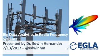 Big	Data	Analytics in	Radio	Frequency
Systems
Presented by Dr.	Edwin	Hernandez
7/13/2017	– @edwinhm
 