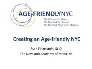 Creating an Age-friendly NYC
Ruth Finkelstein, Sc.D
The New York Academy of Medicine

 