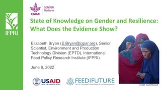 State of Knowledge on Gender and Resilience:
What Does the Evidence Show?
Elizabeth Bryan (E.Bryan@cgiar.org), Senior
Scientist, Environment and Production
Technology Division (EPTD), International
Food Policy Research Institute (IFPRI)
June 8, 2022
Credit: Carla Roncoli
 