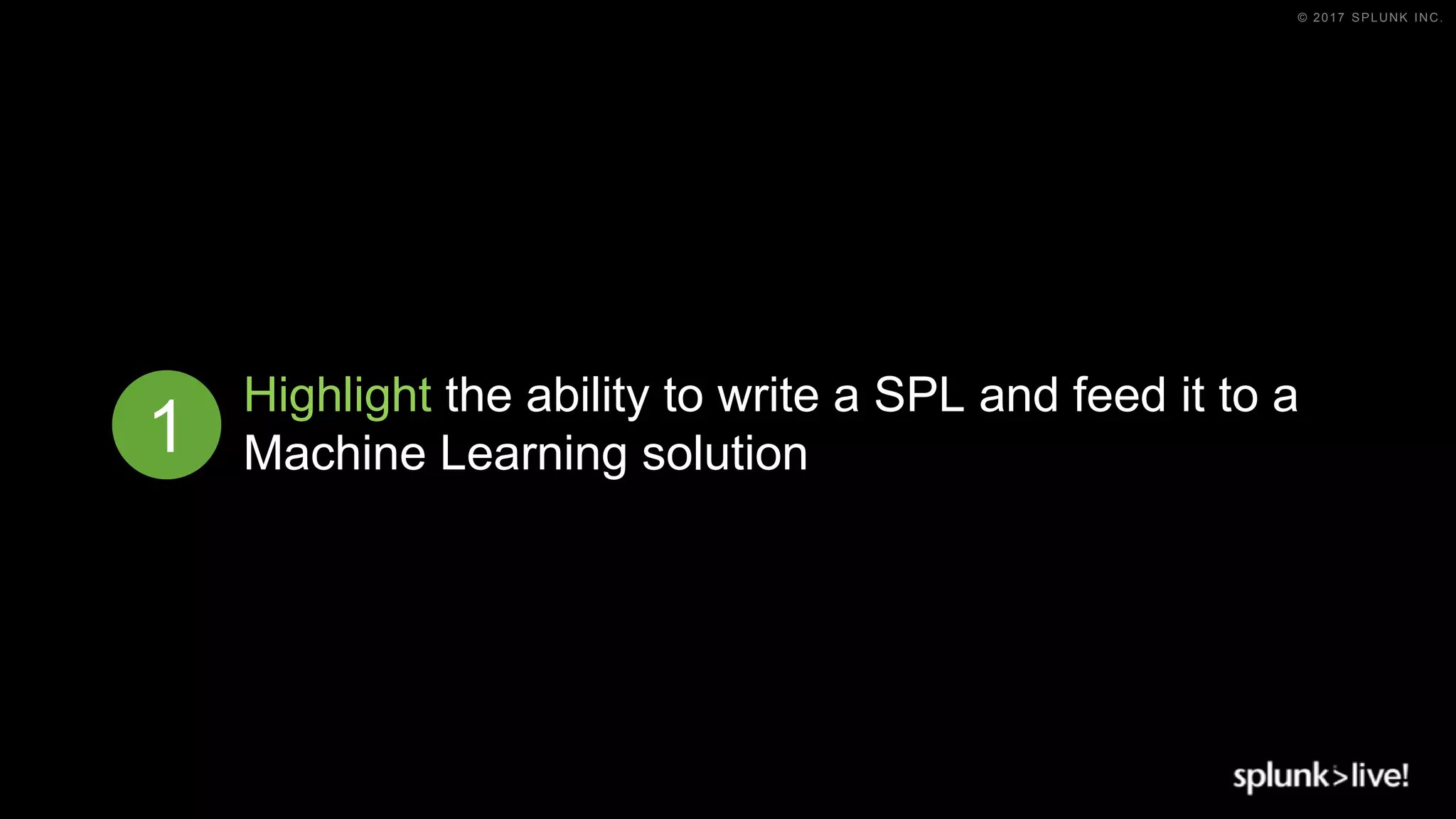 © 2017 SPLUNK INC.
Highlight the ability to write a SPL and feed it to a
Machine Learning solution1
 