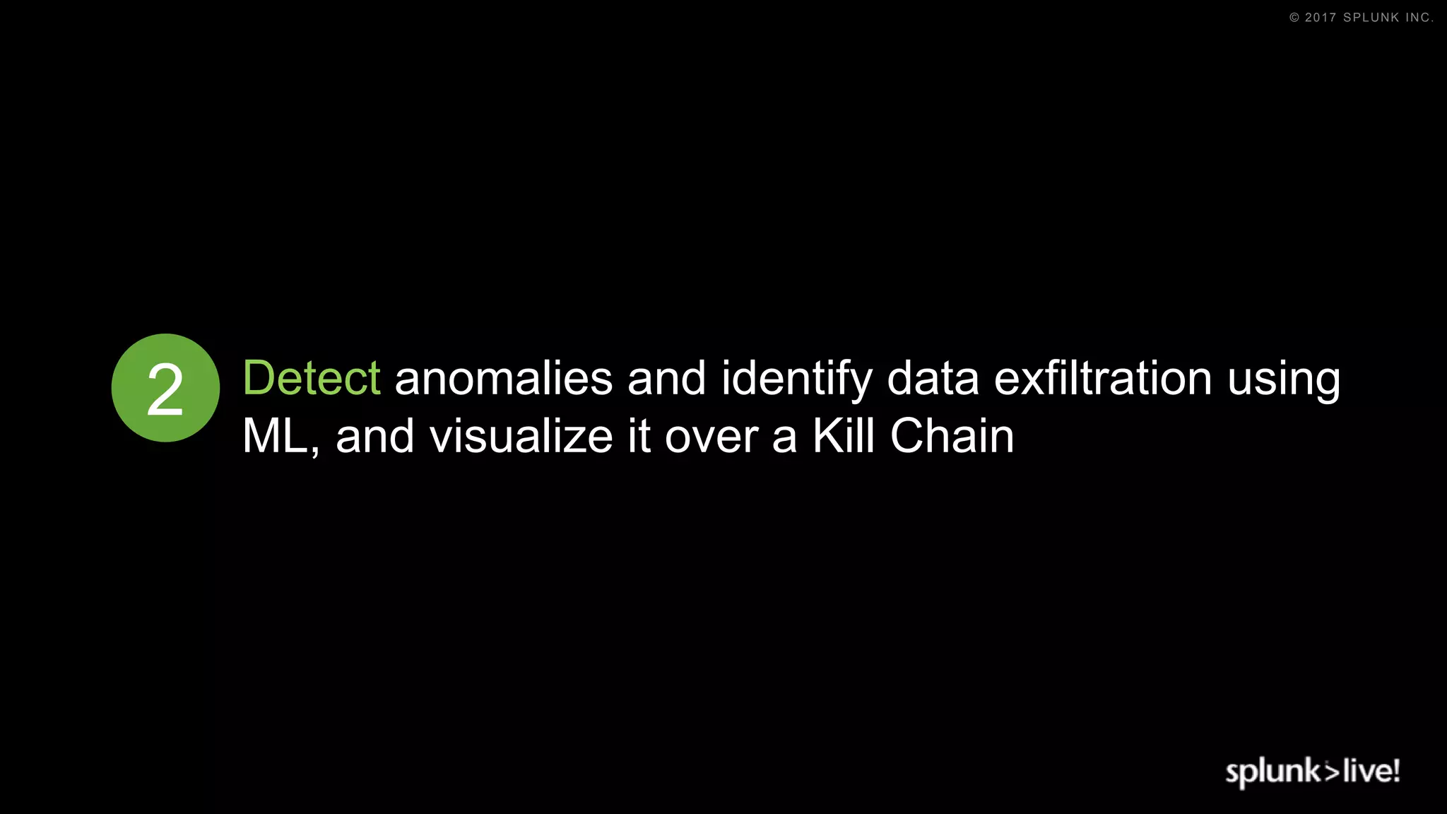 © 2017 SPLUNK INC.
Detect anomalies and identify data exfiltration using
ML, and visualize it over a Kill Chain
2
 