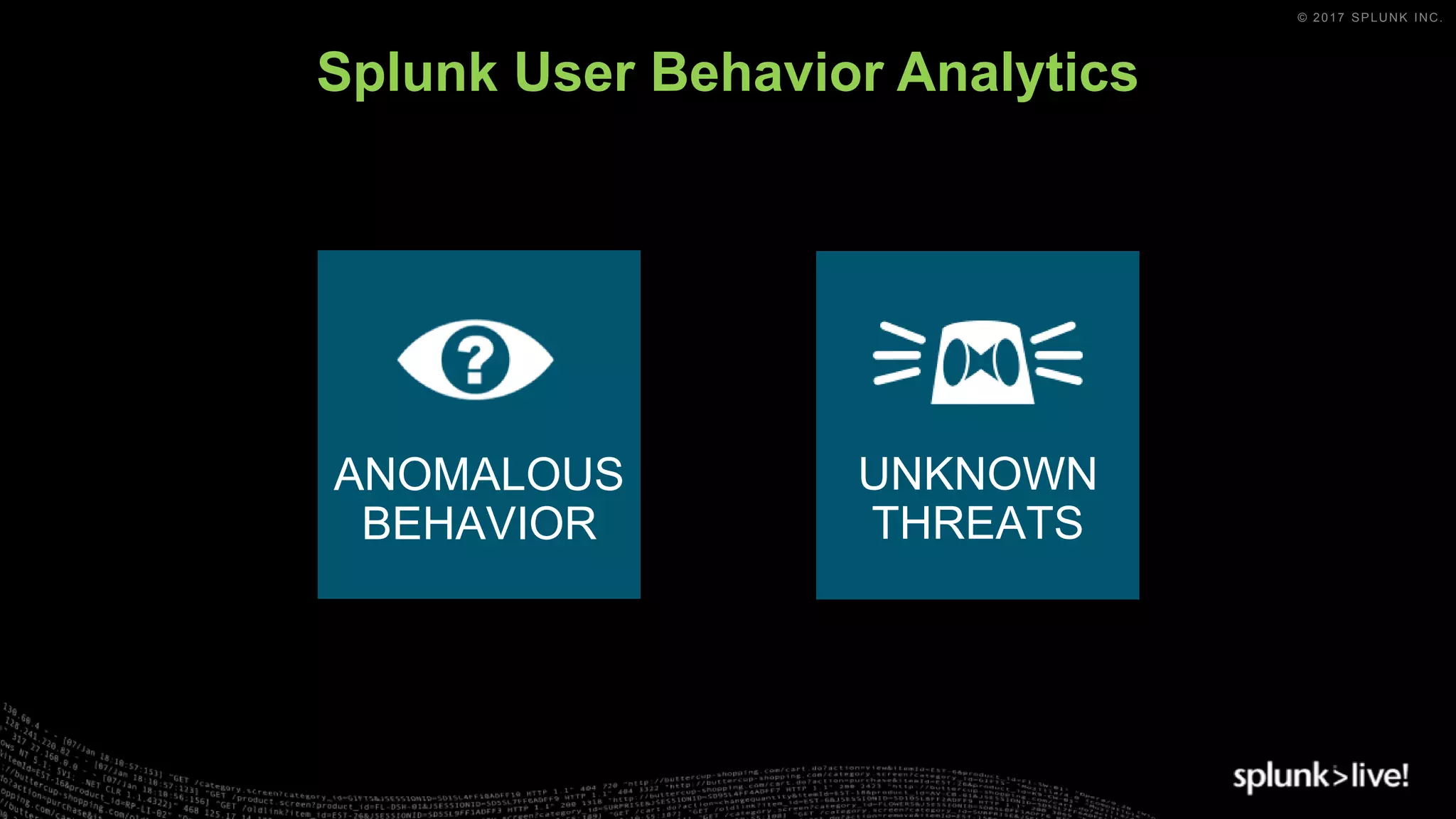 © 2017 SPLUNK INC.
Splunk User Behavior Analytics
ANOMALOUS
BEHAVIOR
UNKNOWN
THREATS
 
