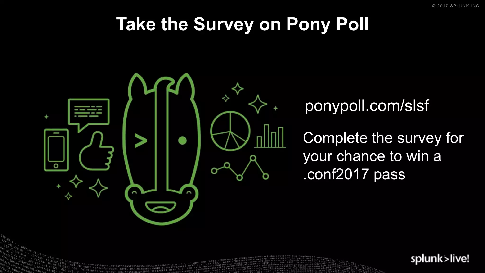 © 2017 SPLUNK INC.
Take the Survey on Pony Poll
ponypoll.com/slsf
Complete the survey for
your chance to win a
.conf2017 pass
 
