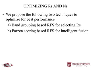 OPTIMIZING Rs AND Ns
• We propose the following two techniques to
optimize for best performance
a) Band grouping based RFS for selecting Rs
b) Parzen scoring based RFS for intelligent fusion
 