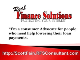 “I’m a consumer Advocate for people who need help lowering their loan payments. http://ScottFain.RFSConsultant.com 