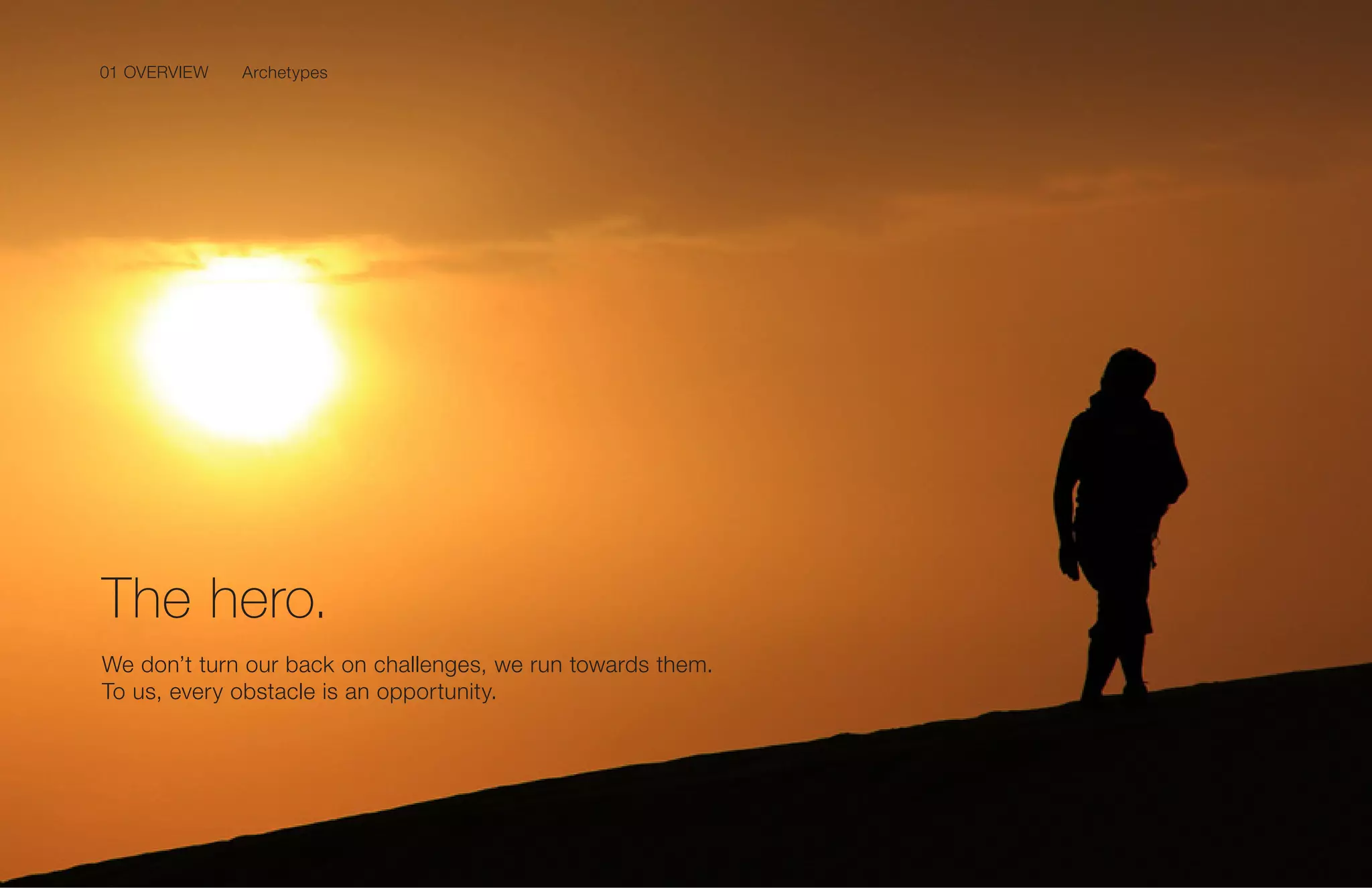 01 OVERVIEW
11Samsung Mobile USA Brand Guidelines
We don’t turn our back on challenges, we run towards them.
To us, every obstacle is an opportunity.
The hero.
Archetypes01 OVERVIEW
 