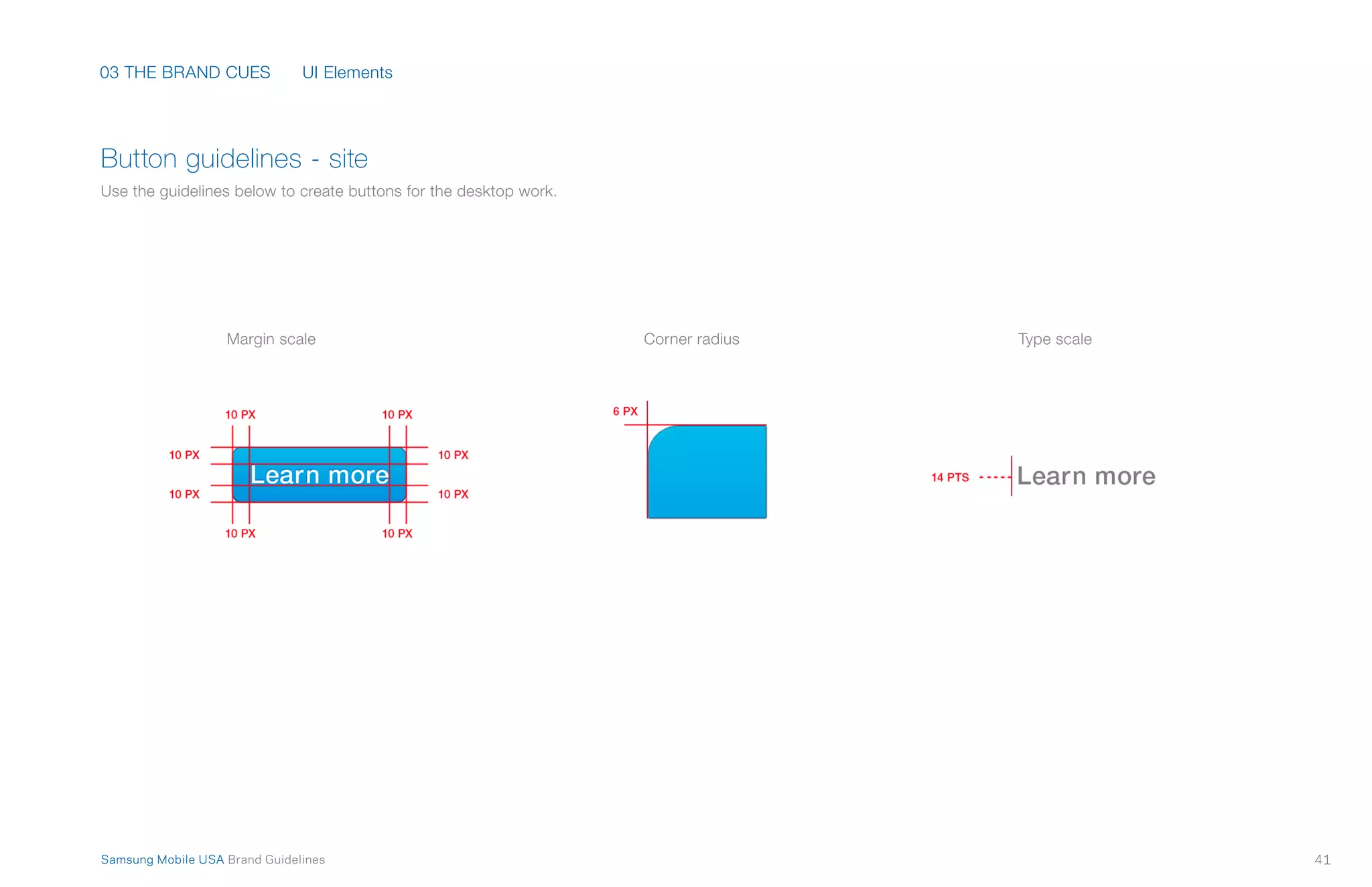 41Samsung Mobile USA Brand Guidelines
03 THE BRAND CUES
Margin scale Corner radius Type scale
UI Elements
Button guidelines - site
Use the guidelines below to create buttons for the desktop work.
 