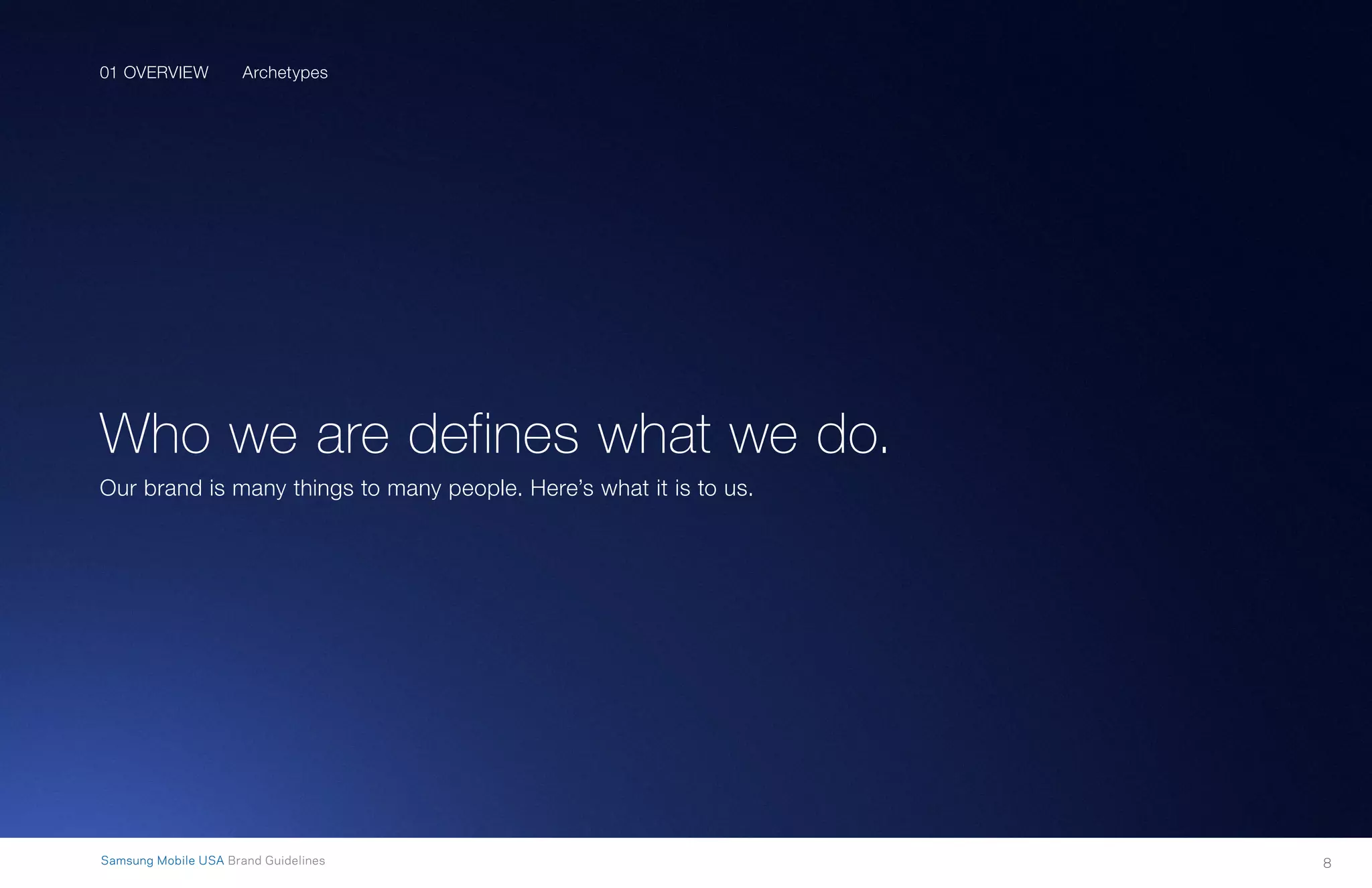 8Samsung Mobile USA Brand Guidelines
Archetypes
Who we are defines what we do.
Our brand is many things to many people. Here’s what it is to us.
01 OVERVIEW
 