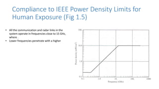 Compliance to IEEE Power Density Limits for
Human Exposure (Fig 1.5)
• All the communication and radar links in the
system operate in frequencies close to 15 GHz,
where .
• Lower frequencies penetrate with a higher
 
