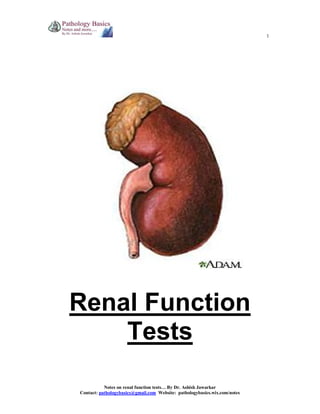 1

Renal Function
Tests
Notes on renal function tests… By Dr. Ashish Jawarkar
Contact: pathologybasics@gmail.com Website: pathologybasics.wix.com/notes

 