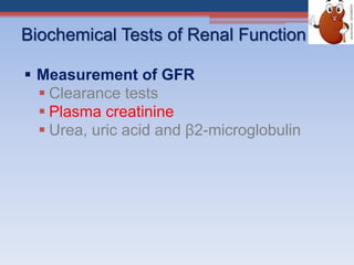 Biochemical Tests of Renal Function
 Measurement of GFR
 Clearance tests
 Plasma creatinine
 Urea, uric acid and β2-microglobulin
 