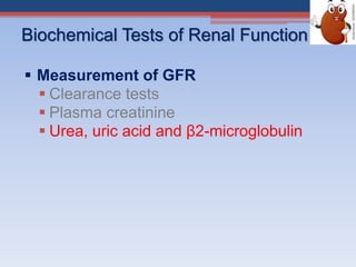 Biochemical Tests of Renal Function
 Measurement of GFR
 Clearance tests
 Plasma creatinine
 Urea, uric acid and β2-microglobulin
 