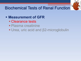 Biochemical Tests of Renal Function
 Measurement of GFR
 Clearance tests
 Plasma creatinine
 Urea, uric acid and β2-microglobulin
 