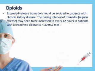 Opioids
• Extended-release tramadol should be avoided in patients with
chronic kidney disease. The dosing interval of tramadol (regular
release) may need to be increased to every 12 hours in patients
with a creatinine clearance < 30 mL/ min .
 