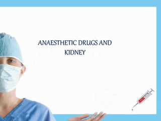 ANAESTHETIC DRUGS AND
KIDNEY
 