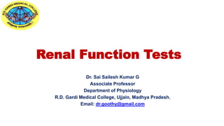 Renal Function Tests
Dr. Sai Sailesh Kumar G
Associate Professor
Department of Physiology
R.D. Gardi Medical College, Ujjain, Madhya Pradesh.
Email: dr.goothy@gmail.com
 