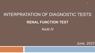 INTERPRATATION OF DIAGNOSTIC TESTS
RENAL FUNCTION TEST
Kedir.N
June, 2023
1
 