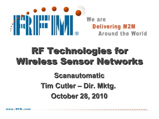 Confidential & Proprietary RF Monolithics, Inc.
RF Technologies forRF Technologies for
Wireless Sensor NetworksWireless Sensor Networks
ScanautomaticScanautomatic
Tim Cutler – Dir. Mktg.Tim Cutler – Dir. Mktg.
October 28, 2010October 28, 2010
 