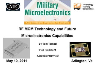 RF MCM Technology and Future
Microelectronics Capabilities
By Tom Terlizzi
Vice President
Aeroflex Plainview
May 10, 2011 Arlington, Va
 