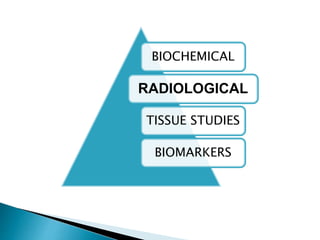 BIOCHEMICAL
RADIOLOGICAL
TISSUE STUDIES
BIOMARKERS
 