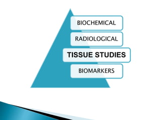 BIOCHEMICAL
RADIOLOGICAL
TISSUE STUDIES
BIOMARKERS
 
