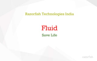 Razorfish Technologies India
Fluid
Save Life
 