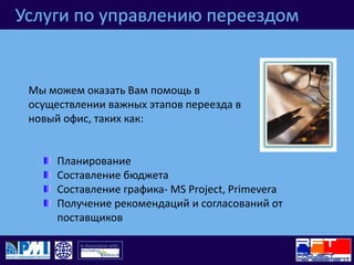 Услуги по управлению переездомМы можем оказать Вам помощь в осуществлении важных этапов переезда в новый офис, таких как: ПланированиеСоставление бюджетаСоставление графика- MS Project, PrimeveraПолучение рекомендаций и согласований от поставщиков 