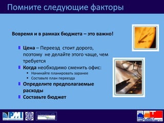 Помните следующие факторыВовремя и в рамках бюджета – это важно!Цена – Переезд  стоит дорого, поэтому  не делайте этого чаще, чем требуетсяКогда необходимо сменить офис:Начинайте планировать заранее