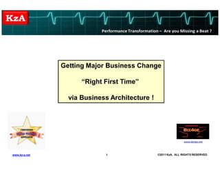 Getting Major Business Change

                     “Right First Time”

                 via Business Architecture !




www.kz-a.net                1                  ©2011 KzA. ALL RIGHTS RESERVED.
 