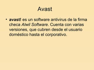 Avast avast!  es un software antivirus de la firma checa  Alwil Software . Cuenta con varias versiones, que cubren desde el usuario doméstico hasta el corporativo.  