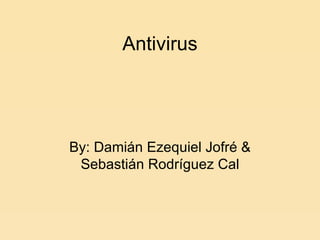 Antivirus By: Damián Ezequiel Jofré & Sebastián Rodríguez Cal 
