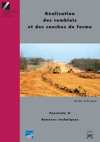 Réalisation
des remblais
et des couches de forme
Fascicule II
Annexes techniques
G u i d e t e c h n i q u e
Ministère de l'Equipement,
du Logement
et des Transports
LCPC
 