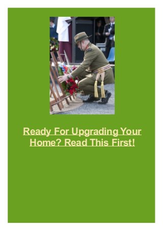 Ready For Upgrading Your
Home? Read This First!
 