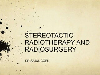 STEREOTACTIC
RADIOTHERAPY AND
RADIOSURGERY
DR SAJAL GOEL
 