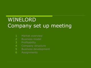 WINELORD
Company set up meeting
1 Market overview
2 Business model
3 Profitability
4 Company structure
5 Business development
6 Assignments
 