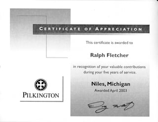 I
This certificate is awarded to
Ralph Fletcher
in recognition of your valuable contributions
during your five years of service.
Niles, Michigan
PrLKrNGTohr
 