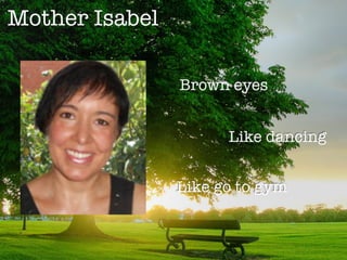 Mother Isabel
Brown eyes
Like dancing
Like go to gym
 