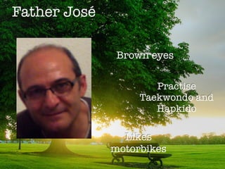 Father José
Brown eyes
Practise
Taekwondo and
Hapkido
Likes
motorbikes
 