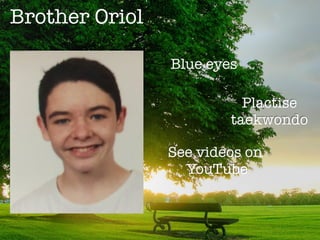 Brother Oriol
Blue eyes
Plactise
taekwondo
See videos on
YouTube
 