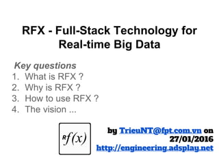 RFX - Full-Stack Technology for
Real-time Big Data
Key questions
1. What is RFX ?
2. Why is RFX ?
3. How to use RFX ?
4. The vision ...
by TrieuNT@fpt.com.vn on
27/01/2016
http://engineering.adsplay.net
 