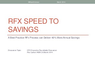 RFX SPEED TO
SAVINGS
A Best Practice RFx Process can Deliver 40% More Annual Savings
Discussion Topic: CPO Executive Roundtable Discussion
Ritz Carlton HMB CA March 2014
William Kohnen March 2014
 