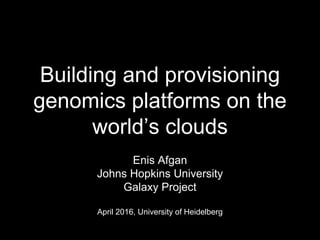 Building and provisioning
genomics platforms on the
world’s clouds
Enis Afgan
Johns Hopkins University
Galaxy Project
April 2016, University of Heidelberg
 