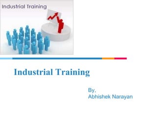 Industrial Training
By,
Abhishek Narayan
 