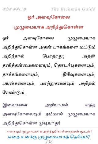 ஋தை உனக்கு ப௃ழுத஫஬ாகத் தைரிப௅ம்?
The Richman Guide
஋தைப௅ம் ப௃ழுத஫஬ாக அறிந்துதகாள்ராைலன் ப௄டன்!
கற்க கசடம
ஓர் அரவுபகாதய
ப௃ழுத஫஬ாக அறிந்துதகாள்ர
ஓர் அரவுபகாதய ப௃ழுத஫஬ாக
அறிந்துதகாள்ர அைன் பாகங்கதர ஫ட்டும்
அறிந்ைால் பபாைாது; அைன்
ைனித்ைன்த஫கதரப௅ம், தைாடர்புகதரப௅ம்,
ைாக்கங்கதரப௅ம், திரிவுகதரப௅ம்,
ப஬ன்கதரப௅ம், ஫ாற்றுகதரப௅ம் அறிைல்
பலண்டும்.
இதலகதர அறி஬ா஫ல் ஋ந்ை
அரவுபகாதயப௅ம் நம்஫ால் ப௃ழுத஫஬ாக
அறிந்துதகாள்ர ப௃டி஬ாது!
 