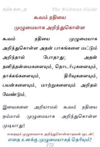 ஋தை உனக்கு ப௃ழுத஫஬ாகத் தைரிப௅ம்?
The Richman Guide
஋தைப௅ம் ப௃ழுத஫஬ாக அறிந்துதகாள்ராைலன் ப௄டன்!
கற்க கசடம
கூலம் நதித஬
ப௃ழுத஫஬ாக அறிந்துதகாள்ர
கூலம் நதித஬ ப௃ழுத஫஬ாக
அறிந்துதகாள்ர அைன் பாகங்கதர ஫ட்டும்
அறிந்ைால் பபாைாது; அைன்
ைனித்ைன்த஫கதரப௅ம், தைாடர்புகதரப௅ம்,
ைாக்கங்கதரப௅ம், திரிவுகதரப௅ம்,
ப஬ன்கதரப௅ம், ஫ாற்றுகதரப௅ம் அறிைல்
பலண்டும்.
இதலகதர அறி஬ா஫ல் கூலம் நதித஬
நம்஫ால் ப௃ழுத஫஬ாக அறிந்துதகாள்ர
ப௃டி஬ாது!
 