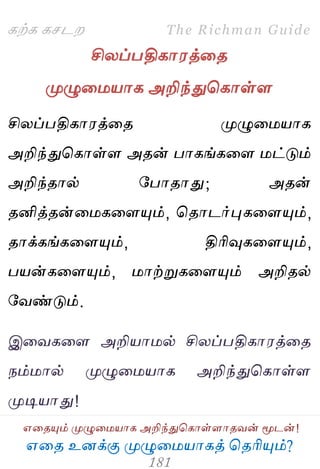 ஋தை உனக்கு ப௃ழுத஫஬ாகத் தைரிப௅ம்?
The Richman Guide
஋தைப௅ம் ப௃ழுத஫஬ாக அறிந்துதகாள்ராைலன் ப௄டன்!
கற்க கசடம
சியப்பதிகா஭த்தை
ப௃ழுத஫஬ாக அறிந்துதகாள்ர
சியப்பதிகா஭த்தை ப௃ழுத஫஬ாக
அறிந்துதகாள்ர அைன் பாகங்கதர ஫ட்டும்
அறிந்ைால் பபாைாது; அைன்
ைனித்ைன்த஫கதரப௅ம், தைாடர்புகதரப௅ம்,
ைாக்கங்கதரப௅ம், திரிவுகதரப௅ம்,
ப஬ன்கதரப௅ம், ஫ாற்றுகதரப௅ம் அறிைல்
பலண்டும்.
இதலகதர அறி஬ா஫ல் சியப்பதிகா஭த்தை
நம்஫ால் ப௃ழுத஫஬ாக அறிந்துதகாள்ர
ப௃டி஬ாது!
 