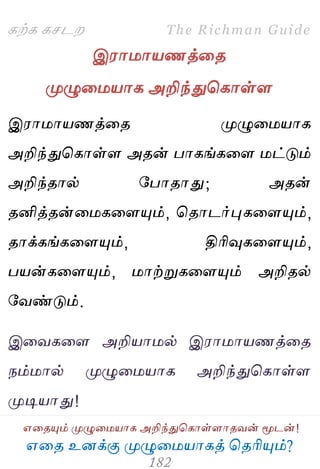 ஋தை உனக்கு ப௃ழுத஫஬ாகத் தைரிப௅ம்?
The Richman Guide
஋தைப௅ம் ப௃ழுத஫஬ாக அறிந்துதகாள்ராைலன் ப௄டன்!
கற்க கசடம
இ஭ா஫ா஬ணத்தை
ப௃ழுத஫஬ாக அறிந்துதகாள்ர
இ஭ா஫ா஬ணத்தை ப௃ழுத஫஬ாக
அறிந்துதகாள்ர அைன் பாகங்கதர ஫ட்டும்
அறிந்ைால் பபாைாது; அைன்
ைனித்ைன்த஫கதரப௅ம், தைாடர்புகதரப௅ம்,
ைாக்கங்கதரப௅ம், திரிவுகதரப௅ம்,
ப஬ன்கதரப௅ம், ஫ாற்றுகதரப௅ம் அறிைல்
பலண்டும்.
இதலகதர அறி஬ா஫ல் இ஭ா஫ா஬ணத்தை
நம்஫ால் ப௃ழுத஫஬ாக அறிந்துதகாள்ர
ப௃டி஬ாது!
 