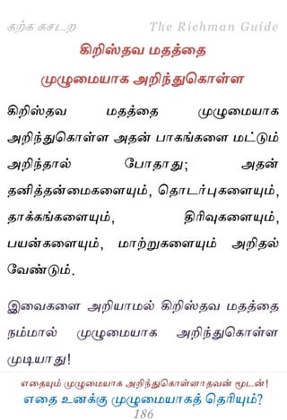 ஋தை உனக்கு ப௃ழுத஫஬ாகத் தைரிப௅ம்?
The Richman Guide
஋தைப௅ம் ப௃ழுத஫஬ாக அறிந்துதகாள்ராைலன் ப௄டன்!
கற்க கசடம
கிறிஸ்ைல ஫ைத்தை
ப௃ழுத஫஬ாக அறிந்துதகாள்ர
கிறிஸ்ைல ஫ைத்தை ப௃ழுத஫஬ாக
அறிந்துதகாள்ர அைன் பாகங்கதர ஫ட்டும்
அறிந்ைால் பபாைாது; அைன்
ைனித்ைன்த஫கதரப௅ம், தைாடர்புகதரப௅ம்,
ைாக்கங்கதரப௅ம், திரிவுகதரப௅ம்,
ப஬ன்கதரப௅ம், ஫ாற்றுகதரப௅ம் அறிைல்
பலண்டும்.
இதலகதர அறி஬ா஫ல் கிறிஸ்ைல ஫ைத்தை
நம்஫ால் ப௃ழுத஫஬ாக அறிந்துதகாள்ர
ப௃டி஬ாது!
 