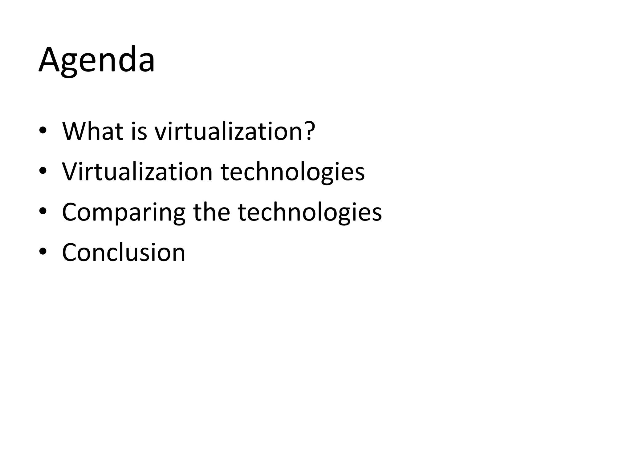 Agenda
• What is virtualization?
• Virtualization technologies
• Comparing the technologies
• Conclusion
 