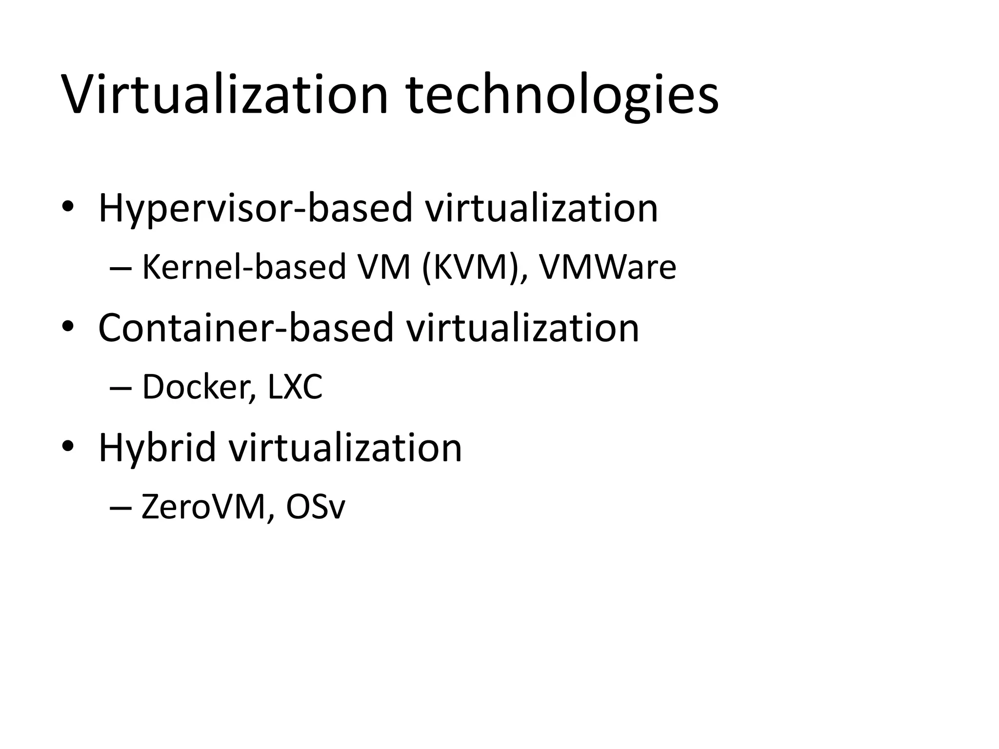 Virtualization technologies
• Hypervisor-based virtualization
– Kernel-based VM (KVM), VMWare
• Container-based virtualization
– Docker, LXC
• Hybrid virtualization
– ZeroVM, OSv
 